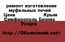 ремонт изготовление муфельных печей › Цена ­ 10000-50000 - Крым, Симферополь Бизнес » Услуги   